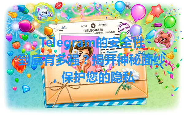 Telegram的安全性到底有多强？揭开神秘面纱，保护您的隐私 一