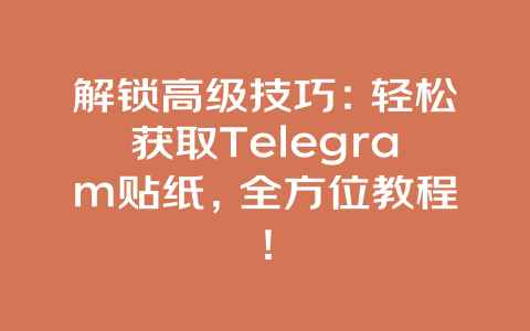解锁高级技巧：轻松获取Telegram贴纸，全方位教程！ 一