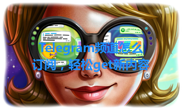 Telegram频道怎么订阅，轻松get新内容 一