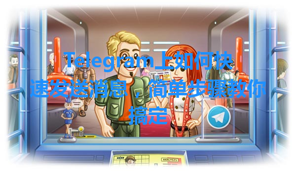 Telegram上如何快速发送消息，简单步骤教你搞定 一