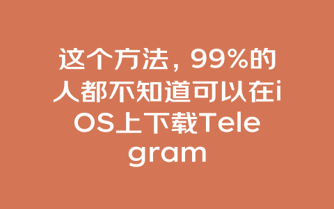 这个方法，99%的人都不知道可以在iOS上下载Telegram 一