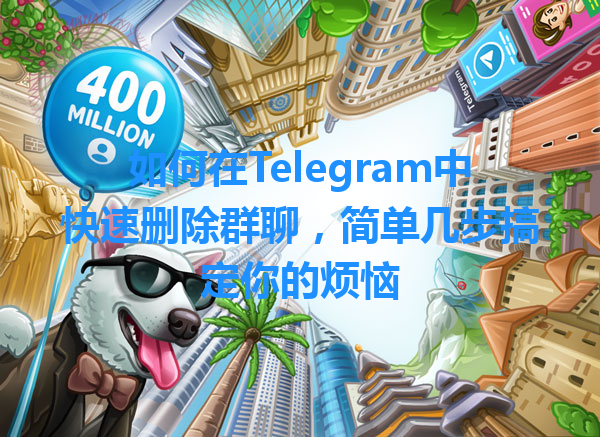 如何在Telegram中快速删除群聊，简单几步搞定你的烦恼 一