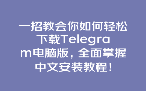一招教会你如何轻松下载Telegram电脑版，全面掌握中文安装教程！ 一