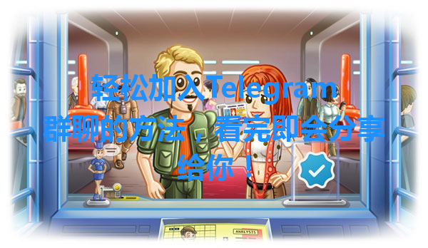 轻松加入Telegram群聊的方法，看完即会分享给你！ 一