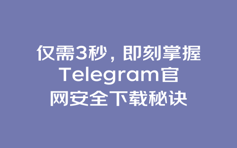 仅需3秒，即刻掌握Telegram官网安全下载秘诀 一