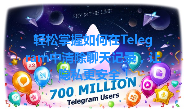 轻松掌握如何在Telegram中清除聊天记录，让隐私更安全！ 一