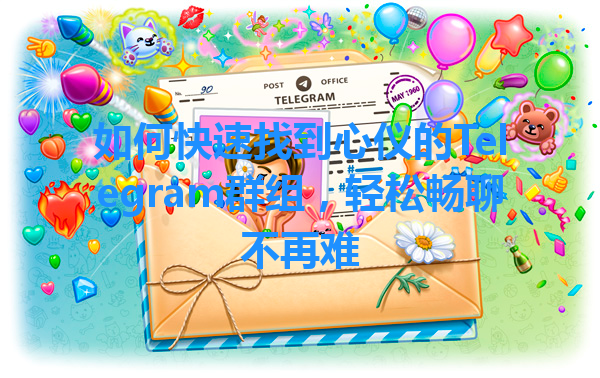 如何快速找到心仪的Telegram群组，轻松畅聊不再难 一