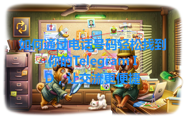 如何通过电话号码轻松找到你的Telegram ID，让交流更便捷 一
