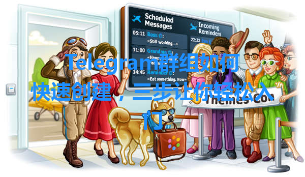 Telegram群组如何快速创建，三步让你轻松入门 一