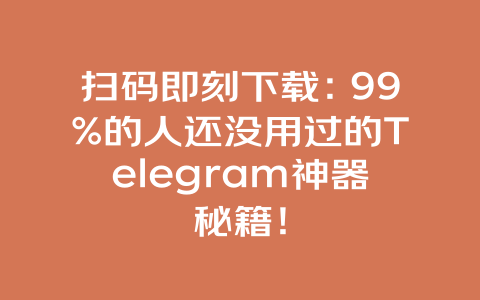扫码即刻下载：99%的人还没用过的Telegram神器秘籍！ 一