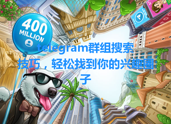 telegram群组搜索技巧，轻松找到你的兴趣圈子 一