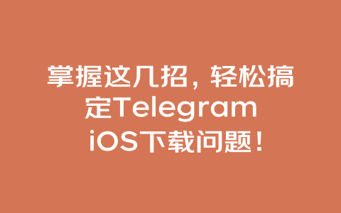 掌握这几招，轻松搞定Telegram iOS下载问题！ 一