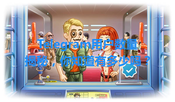 Telegram用户数量揭秘，你知道有多少吗？ 一