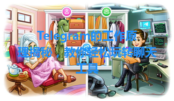 Telegram的工作原理揭秘，教你轻松玩转聊天工具 一