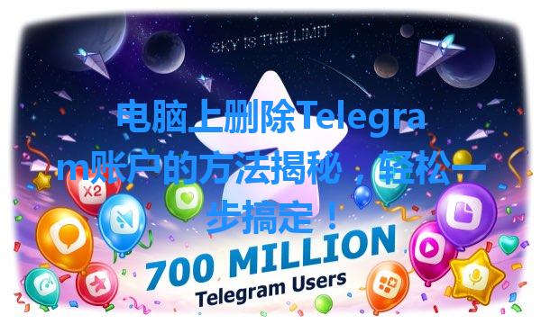 电脑上删除Telegram账户的方法揭秘，轻松一步搞定！ 一