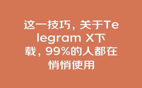 这一技巧,关于Telegram X下载,99%的人都在悄悄使用 一