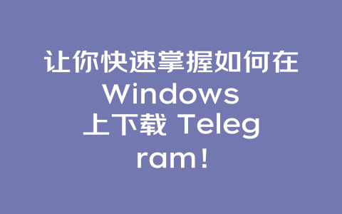 让你快速掌握如何在 Windows 上下载 Telegram！ 一