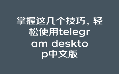 掌握这几个技巧，轻松使用telegram desktop中文版 一