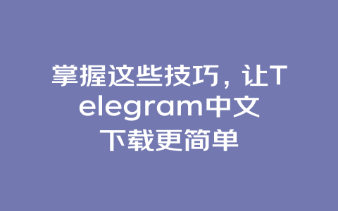 掌握这些技巧,让Telegram中文下载更简单 一