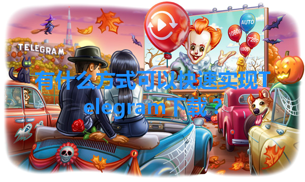 有什么方式可以快速实现Telegram下载？ 一