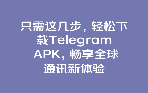 只需这几步，轻松下载Telegram APK，畅享全球通讯新体验 一