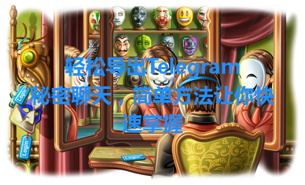 轻松导出Telegram秘密聊天，简单方法让你快速掌握 一