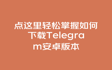 点这里轻松掌握如何下载Telegram安卓版本 一