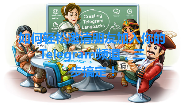 如何轻松邀请朋友加入你的Telegram频道，三步搞定！ 一