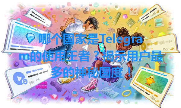 哪个国家是Telegram的使用王者？揭示用户最多的神秘国度！ 一