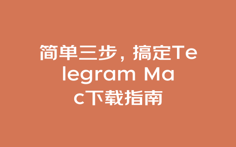 简单三步,搞定Telegram Mac下载指南 一