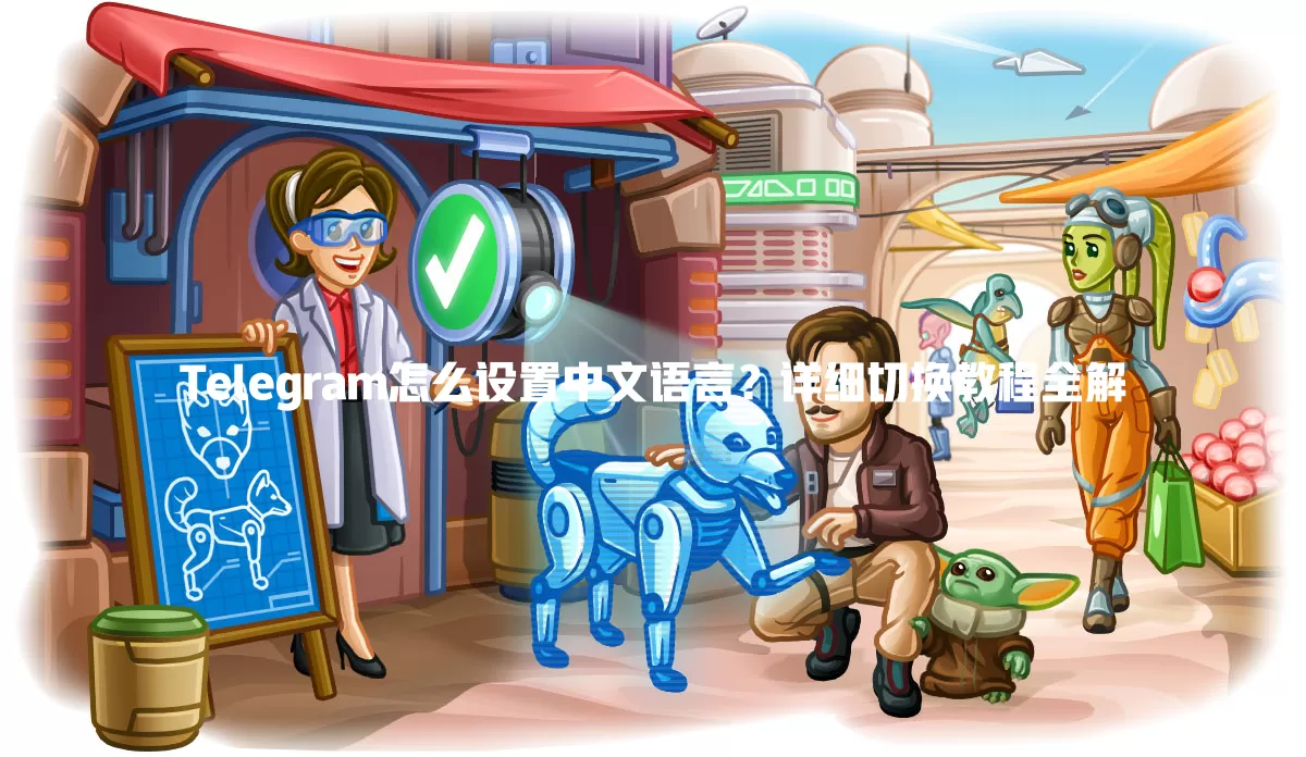Telegram怎么设置中文语言？详细切换教程全解 一