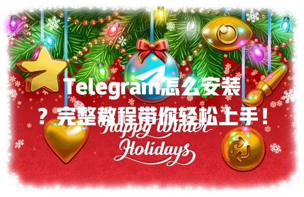 Telegram怎么安装？完整教程带你轻松上手！ 一