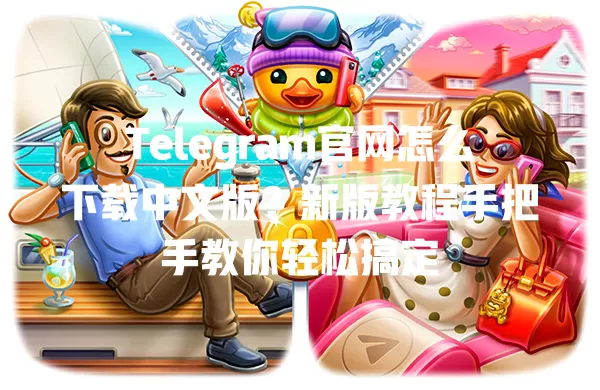 Telegram官网怎么下载中文版?新版教程手把手教你轻松搞定 一