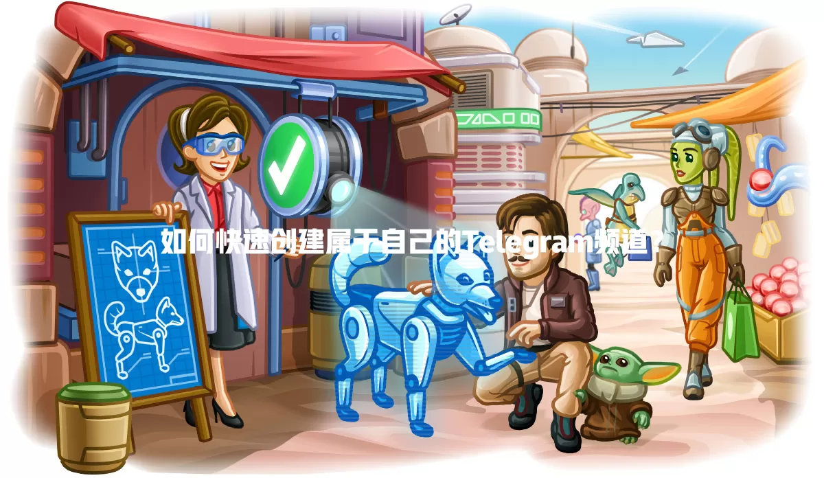 如何快速创建属于自己的Telegram频道? 一