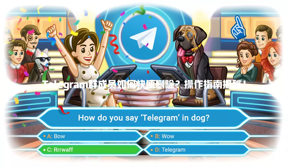 Telegram群成员如何快速删除？操作指南揭秘！ 一