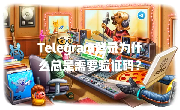 Telegram登录为什么总是需要验证码？ 一