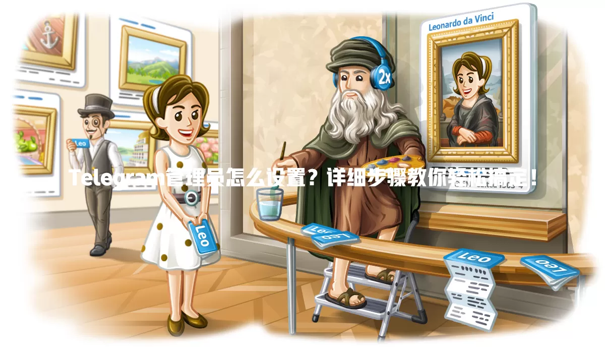 Telegram管理员怎么设置？详细步骤教你轻松搞定！ 一