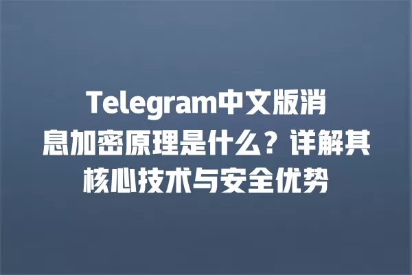 Telegram中文版消息加密原理是什么?详解其核心技术与安全优势 一